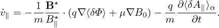       1-B-⋆                   q-∂⟨δA∥⟩α
˙v∥ = − m B∥⋆⋅(q∇⟨δΦ⟩+ μ∇B0 )− m   ∂t   .
