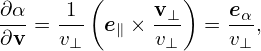         (       )
∂α-= -1- e∥ × v⊥- =  eα,
∂v   v⊥       v⊥     v⊥
