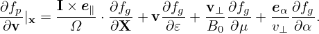 ∂fp    I×-e∥- ∂fg    ∂fg   v⊥-∂fg  eα-∂fg
∂v |x =   Ω   ⋅∂X  + v∂ 𝜀 + B0 ∂μ + v⊥ ∂α .
