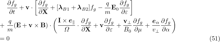            [                           ]
   ∂fg+ v ⋅ ∂fg+ [λB1 + λB2]fg − q-E0∂fg
   ∂t       ∂X  (               m    ∂𝜀             )
   q-             I×-e∥- ∂fg    ∂fg  v⊥-∂fg   eα-∂fg
+  m(E + v ×B )⋅    Ω  ⋅ ∂X + v ∂𝜀 + B0  ∂μ + v⊥ ∂α
= 0                                                            (51)
