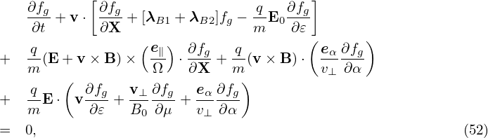             [                           ]
    ∂fg+ v ⋅ ∂fg+ [λ   + λ  ]f  − q-E ∂fg
    ∂t       ∂X     B1    B2 g   m  0 ∂𝜀
    q-            ( e∥) ∂fg   -q        ( eα∂fg)
+   m(E + v × B)×   Ω  ⋅∂X  + m (v× B )⋅  v⊥ ∂α
    q   (  ∂f    v  ∂f    e ∂f )
+   -E ⋅  v--g + -⊥---g+ --α--g
    m       ∂𝜀   B0 ∂μ   v⊥ ∂ α
=  0,                                                       (52)
