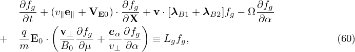     ∂fg               ∂fg                     ∂fg
    ∂t-+ (v∥e∥ + VE0 )⋅∂X +v ⋅[λB1 + λB2 ]fg − Ω ∂α
    q    ( v⊥ ∂fg   eα∂fg)
+   --E0 ⋅ ------+  -----  ≡ Lgfg,                          (60)
    m      B0 ∂μ    v⊥  ∂α
