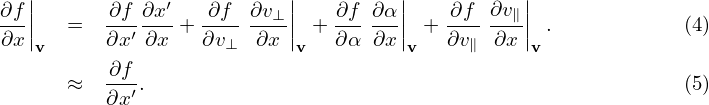 ∂f||       ∂f ∂x′   ∂f ∂v⊥ ||   ∂f  ∂α||    ∂f ∂v∥||
∂x||   =  ∂x-′∂x-+ ∂v---∂x-|| + ∂α- ∂x|| + ∂v- -∂x|| .            (4)
   v                ⊥      v         v    ∥     v
      ≈  -∂f.                                                 (5)
         ∂x ′
