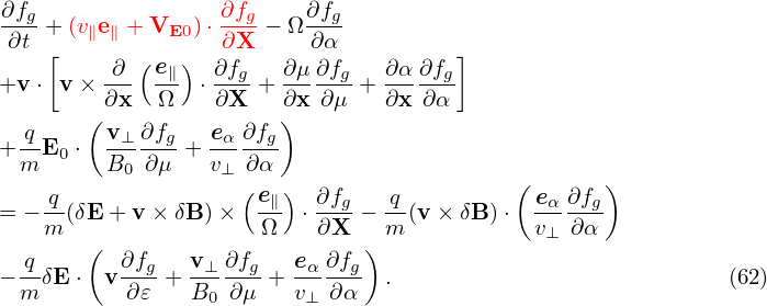 ∂fg+ (v∥e∥ + VE0 )⋅ ∂fg − Ω ∂fg
∂t  [             ∂X     ∂α           ]
+v ⋅ v× -∂-(e-∥)⋅ ∂fg + ∂μ-∂fg+ ∂α∂fg
        ∂x   Ω   ∂X    ∂x ∂μ    ∂x ∂α
  q    (v ⊥∂fg   eα ∂fg)
+m-E0 ⋅ B0--∂μ + v⊥-∂α-
                    (e )                  (       )
= −-q(δE + v× δB )×  -∥  ⋅ ∂fg− q-(v × δB)⋅  eα-∂fg
   m   (             Ω    ∂X  ) m           v⊥ ∂α
−-qδE ⋅ v ∂fg+ v-⊥∂fg + eα-∂fg  .                           (62)
 m        ∂𝜀   B0  ∂μ   v⊥ ∂α
