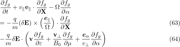 ∂fg+ v∥e∥ ⋅ ∂fg− Ω ∂fg
∂t         ∂(X  )  ∂α
= −-q(δE) ×  e∥  ⋅ ∂fg                            (63)
   m   (     Ω    ∂X          )
−-qδE ⋅ v ∂fg+  v⊥∂fg + eα-∂fg                    (64)
 m        ∂𝜀    B0 ∂μ   v⊥ ∂α
