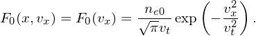                            (    )
                  √ne0-       v2x
F0(x,vx) = F0(vx) = πvt exp − v2t  .

