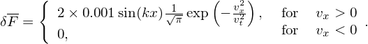      {                      (  v2)
δF-=    2× 0.001 sin(kx) 1√π exp − xv2t ,  for  vx > 0 .
        0,                           for  vx < 0
