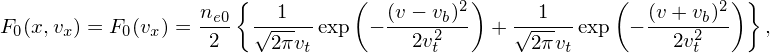                       {         (          )            (          )}
                  ne0  √-1---      (v−-vb)2    √-1---      (v+-vb)2
F0(x,vx) = F0(vx) = 2    2πvt exp −   2vt2    +  2πvt exp −   2v2t      ,
