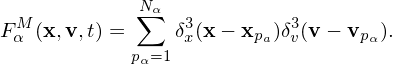              N∑α
FαM(x,v,t) =    δ3x(x− xpa)δ3v(v − vpα).
            pα=1
