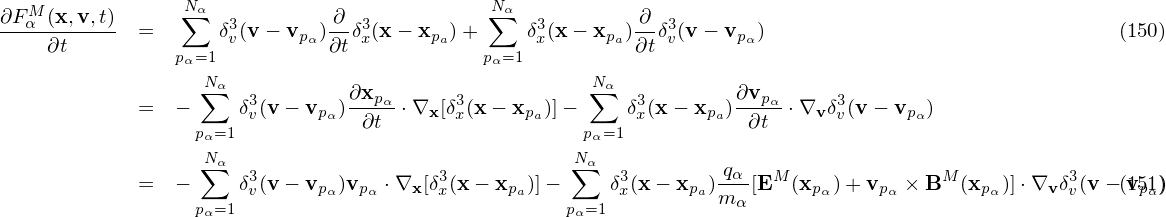    M             Nα                          Nα
∂Fα-(x,v,t)  =  ∑   δ3(v− vp ) ∂-δ3(x− xp )+ ∑  δ3(x− xp ) ∂-δ3(v − vp )                               (150)
    ∂t          pα=1 v      α ∂t x      a   pα=1 x      a ∂t v      α
                   Nα                                 Nα
             =  − ∑   δ3(v − vp )∂xpα-⋅∇x[δ3(x − xp )]−  ∑  δ3(x− xp )∂vpα-⋅∇vδ3(v− vp )
                  pα=1 v      α  ∂t       x      a   pα=1 x      a  ∂t      v      α
                   Nα                               N α
             =  − ∑   δ3(v − v  )v  ⋅∇  [δ3(x− x  )]− ∑   δ3(x − x )-qα[EM (x  )+ v  × BM (x  )]⋅∇ δ3(v −(v151))
                  pα=1 v     pα  pα   x x     pa    pα=1 x      pam α      pα    pα       pα    v v      pα
