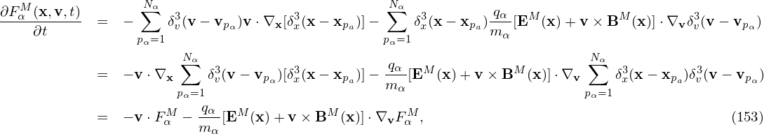 ∂FαM(x,v,t)       ∑Nα  3              3           ∑Nα  3        qα-  M          M         3
    ∂t       =  −     δv(v − vpα)v⋅∇x [δx(x− xpa)]−     δx(x − xpa)mα [E  (x)+ v × B  (x)]⋅∇vδv(v− vpα)
                  pα=1                            pα=1
                       ∑Nα  3         3           qα-  M           M        ∑Nα  3        3
             =  − v⋅∇x     δv(v − vpα)[δx(x− xpa)]− m α[E  (x )+ v× B  (x)]⋅∇v     δx(x − xpa)δv(v − vpα )
                       pα=1                                                 pα=1
             =  − v⋅FαM − qα-[EM (x) +v × BM (x)]⋅∇vF Mα ,                                       (153)
                          mα
