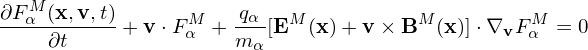  M
∂Fα-(x,v,t)-+ v⋅FαM + qα-[EM  (x) + v× BM (x)]⋅∇vF Mα = 0
    ∂t               m α
