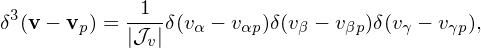              1
δ3(v− vp) = ---δ(vα − vαp)δ(vβ − vβp)δ(vγ − vγp),
            |𝒥v |

