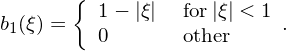        {
b1(ξ) =   1− |ξ|  for|ξ| < 1 .
         0       other
