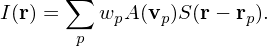       ∑
I(r) =   wpA (vp)S(r− rp).
       p
