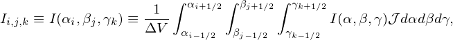                        ∫ αi+1∕2∫ βj+1∕2∫ γk+1∕2
Ii,j,k ≡ I(αi,βj,γk) ≡-1--                     I(α, β,γ)𝒥 dαdβdγ,
                   ΔV   αi−1∕2  βj−1∕2  γk−1∕2
