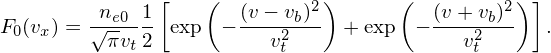                [   (        2)      (         2) ]
F0(vx) = √ne0-1 exp  − (v−-v2b)- + exp  − (v-+2vb)--  .
          πvt2           vt               vt
