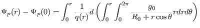 $\displaystyle \Psi_p (r) - \Psi_p (0) = \int_0^r \frac{1}{q (r)} d \left( \int_0^r \int_0^{2 \pi} \frac{g_0}{R_0 + r \cos \theta} r d r d \theta \right)$