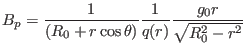 $\displaystyle B_p = \frac{1}{(R_0 + r \cos \theta)} \frac{1}{q (r)} \frac{g_0 r}{\sqrt{R_0^2 - r^2}}$