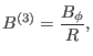 $\displaystyle B^{(3)} = \frac{B_{\phi}}{R},$