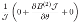 $\displaystyle \frac{1}{\mathcal{J}} \left( 0 + \frac{\partial B^{(2)}
\mathcal{J}}{\partial \theta} + 0 \right)$