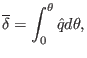 $\displaystyle \overline{\delta} = \int_0^{\theta} \hat{q} d \theta,$