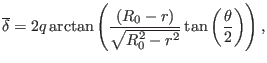 $\displaystyle \overline{\delta} = 2 q \arctan \left( \frac{(R_0 - r)}{\sqrt{R_0^2 - r^2}} \tan \left( \frac{\theta}{2} \right) \right),$