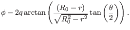 $\displaystyle \phi - 2 q \arctan \left( \frac{(R_0 - r)}{\sqrt{R_0^2 - r^2}} \tan
\left( \frac{\theta}{2} \right) \right) .$