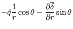 $\displaystyle - \hat{q} \frac{1}{r} \cos \theta - \frac{\partial
\overline{\delta}}{\partial r} \sin \theta$