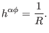 $\displaystyle h^{\alpha \phi} = \frac{1}{R} .$