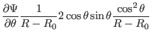 $\displaystyle \frac{\partial \Psi}{\partial \theta} \frac{1}{R - R_0} 2 \cos
\theta \sin \theta \frac{\cos^2 \theta}{R - R_0}$