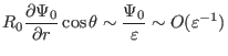 $\displaystyle R_0 \frac{\partial \Psi_0}{\partial r} \cos \theta \sim \frac{\Psi_0}{\varepsilon} \sim O (\varepsilon^{- 1})$