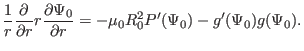 $\displaystyle \frac{1}{r} \frac{\partial}{\partial r} r \frac{\partial \Psi_0}{\partial r} = - \mu_0 R_0^2 P' (\Psi_0) - g' (\Psi_0) g (\Psi_0) .$