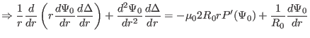 $\displaystyle \Rightarrow \frac{1}{r} \frac{d}{d r} \left( r \frac{d \Psi_0}{d ...
...\Delta}{d r} = - \mu_0 2 R_0 r P' (\Psi_0) + \frac{1}{R_0} \frac{d \Psi_0}{d r}$