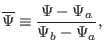 $\displaystyle \overline{\Psi} \equiv \frac{\Psi - \Psi_a}{\Psi_b - \Psi_a},$