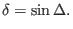 $\displaystyle \delta = \sin \Delta .$