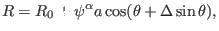 $\displaystyle R = R_0 + \psi^{\alpha} a \cos (\theta + \Delta \sin \theta),$