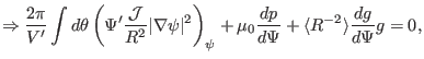 $\displaystyle \Rightarrow \frac{2 \pi}{V'} \int d \theta \left( \Psi' \frac{\ma...
... + \mu_0 \frac{d p}{d \Psi} + \langle R^{- 2} \rangle \frac{d g}{d \Psi} g = 0,$