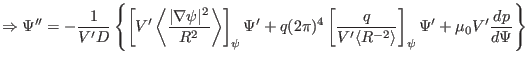 $\displaystyle \Rightarrow \Psi'' = - \frac{1}{V' D} \left\{ \left[ V' \left\lan...
...le R^{- 2} \rangle} \right]_{\psi} \Psi' + \mu_0 V' \frac{d p}{d \Psi} \right\}$