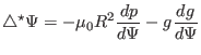 $\displaystyle \triangle^{\star} \Psi = - \mu_0 R^2 \frac{d p}{d \Psi} - g \frac{d g}{d \Psi}$