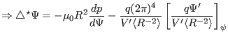 $\displaystyle \Rightarrow \triangle^{\star} \Psi = - \mu_0 R^2 \frac{d p}{d \Ps...
...{- 2} \rangle} \left[ \frac{q \Psi'}{V' \langle R^{- 2} \rangle} \right]_{\psi}$