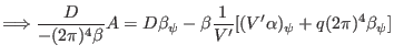 $\displaystyle \Longrightarrow \frac{D}{- (2 \pi)^4 \beta} A = D \beta_{\psi} - \beta \frac{1}{V'} [(V' \alpha)_{\psi} + q (2 \pi)^4 \beta_{\psi}]$