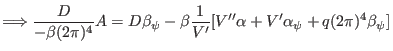 $\displaystyle \Longrightarrow \frac{D}{- \beta (2 \pi)^4} A = D \beta_{\psi} - \beta \frac{1}{V'} [V'' \alpha + V' \alpha_{\psi} + q (2 \pi)^4 \beta_{\psi}]$