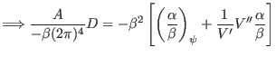 $\displaystyle \Longrightarrow \frac{A}{- \beta (2 \pi)^4} D = - \beta^2 \left[ ...
...c{\alpha}{\beta} \right)_{\psi} + \frac{1}{V'} V'' \frac{\alpha}{\beta} \right]$