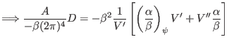 $\displaystyle \Longrightarrow \frac{A}{- \beta (2 \pi)^4} D = - \beta^2 \frac{1...
...left( \frac{\alpha}{\beta} \right)_{\psi} V' + V'' \frac{\alpha}{\beta} \right]$