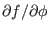 $ \partial f /
\partial \phi$