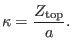 $\displaystyle \kappa = \frac{Z_{\ensuremath{\operatorname{top}}}}{a} .$