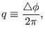 $\displaystyle q \equiv \frac{\triangle \phi}{2 \pi},$