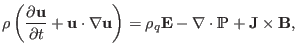 $\displaystyle \rho \left( \frac{\partial \mathbf{u}}{\partial t} +\mathbf{u} \c...
...ht) = \rho_q \mathbf{E}- \nabla \cdot \mathbbm{P}+\mathbf{J} \times \mathbf{B},$