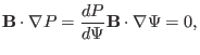 $\displaystyle \mathbf{B} \cdot \nabla P = \frac{d P}{d \Psi} \mathbf{B} \cdot \nabla \Psi
= 0, $